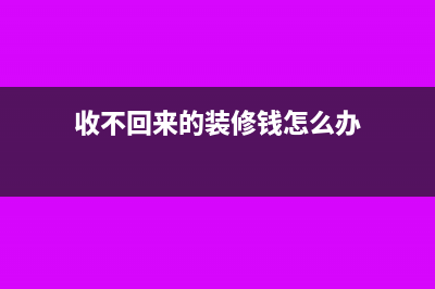 收不回来的装修押金如何进行账务处理(收不回来的装修钱怎么办)