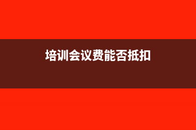 培训会议费能否入职工教育经费做账务处理(培训会议费能否抵扣)