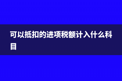 可以抵扣的进项税额计入存货成本吗(可以抵扣的进项税额计入什么科目)