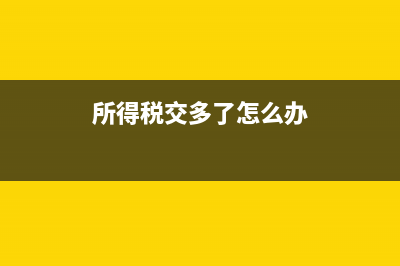 所得税交多了怎么留抵(所得税交多了怎么办)