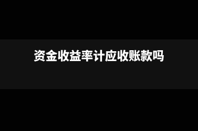 资金收益率的计算公式(资金收益率计应收账款吗)