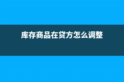 库存商品在贷方怎么调账(库存商品在贷方怎么调整)