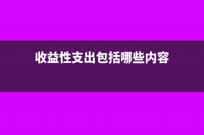 收益性支出包括哪些费用(收益性支出包括哪些内容)