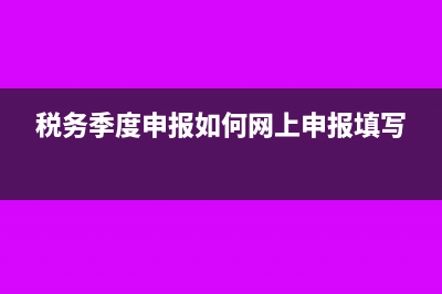 税务季度申报如何网上申报(税务季度申报如何网上申报填写)