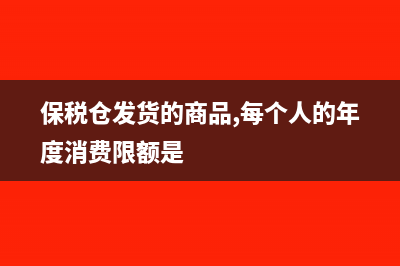 保税仓发货的商品没有发票吗(保税仓发货的商品,每个人的年度消费限额是)