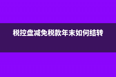 税控盘减免税款月末如何结转(税控盘减免税款年末如何结转)