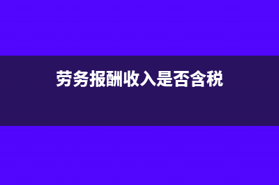劳务报酬收入是指含税吗(劳务报酬收入是否含税)
