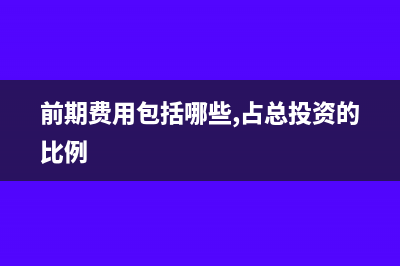前期费用包括哪些(前期费用包括哪些,占总投资的比例)