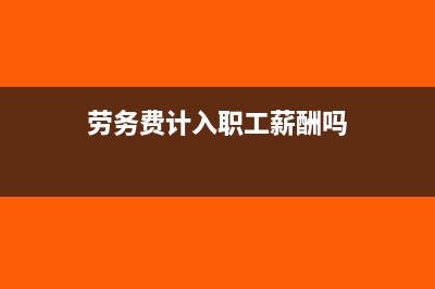 劳务费计入工资薪金吗(劳务费计入职工薪酬吗)