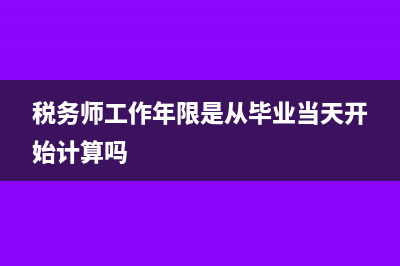 税务师工作年限怎么计算(税务师工作年限是从毕业当天开始计算吗)