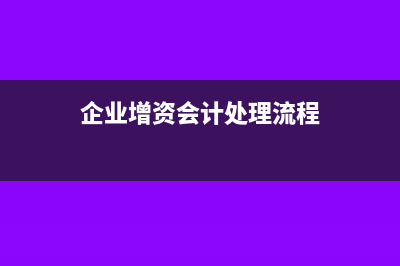 企业增资的会计处理方法怎么做(企业增资会计处理流程)