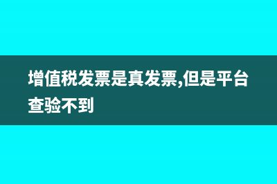 增值税发票是真票没有认证信息是怎么回事(增值税发票是真发票,但是平台查验不到)