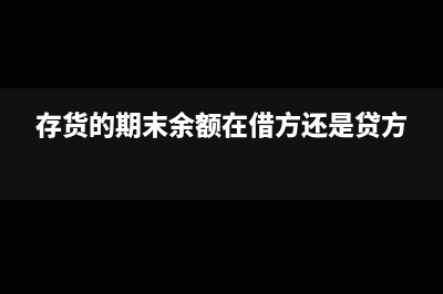 存货的期末余额怎么算(存货的期末余额在借方还是贷方)