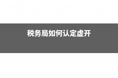 税务怎么认定虚列工资(税务局如何认定虚开)