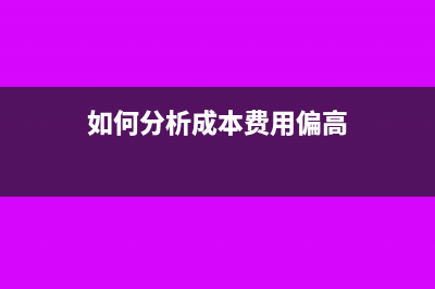 如何分析成本费用率(如何分析成本费用偏高)