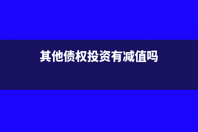 其他债权投资有哪些(其他债权投资有减值吗)