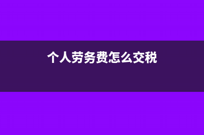 个人劳务费怎么扣个人所得税(个人劳务费怎么交税)