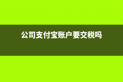 公司支付宝账户的钱怎么交税(公司支付宝账户要交税吗)