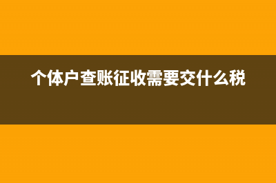 个体户查账征收与核定征收的区别(个体户查账征收需要交什么税)