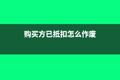 购买方已抵扣怎么开具红字信息表(购买方已抵扣怎么作废)