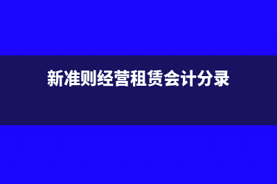 新准则经营租赁的会计处理(新准则经营租赁会计分录)