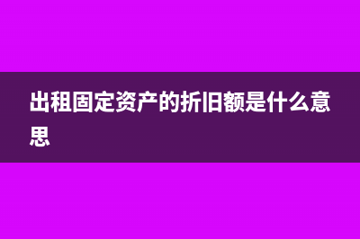出租固定资产的会计分录怎么做呢?(出租固定资产的折旧额是什么意思)
