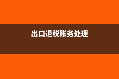 出口退税账务处理如何分录?(出口退税账务处理)