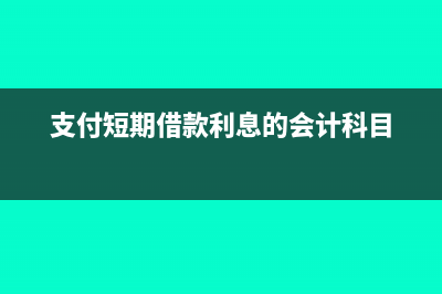 支付短期借款利息分录怎么做?(支付短期借款利息的会计科目)