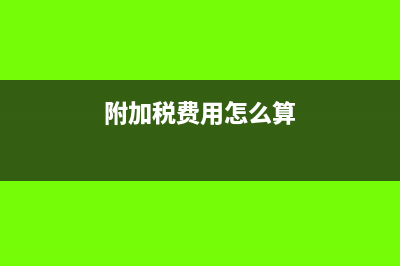 附加税费怎么计算?(附加税费用怎么算)