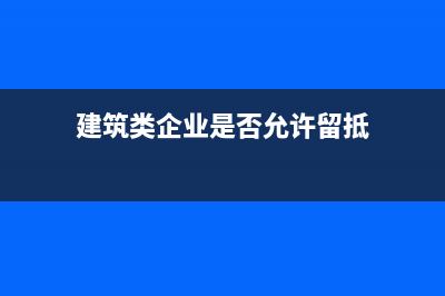 建筑类企业是否可以开普通发票?(建筑类企业是否允许留抵)