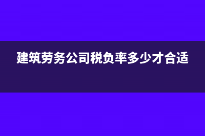 建筑劳务公司税率一般在多少?(建筑劳务公司税负率多少才合适)