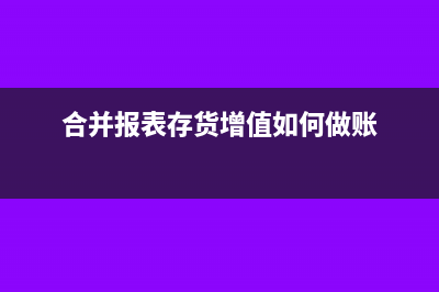 合并报表存货怎么算?(合并报表存货增值如何做账)