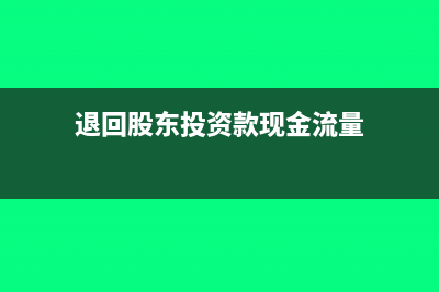 退回股东投资款怎么做账?(退回股东投资款现金流量)