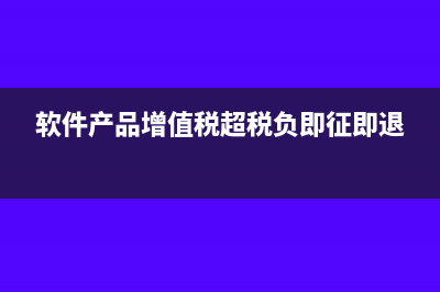 软件产品增值税即征即退怎么计算(软件产品增值税超税负即征即退)