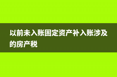以前未入账固定资产怎么入账?(以前未入账固定资产补入账涉及的房产税)