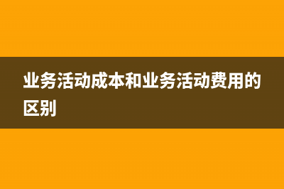 业务活动成本和管理费用的区别有哪些?(业务活动成本和业务活动费用的区别)