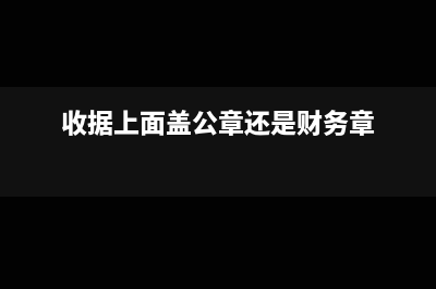 收据上面盖公章还是财务章?(收据上面盖公章还是财务章)