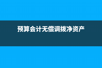 无偿调拨净资产是什么科目?(预算会计无偿调拨净资产)