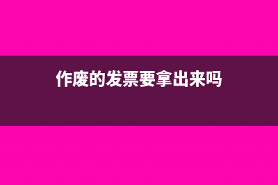 作废的发票要拿去税务局吗(作废的发票要拿出来吗)