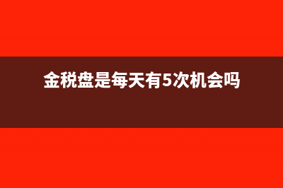 金税盘一天可以输错几次密码(金税盘是每天有5次机会吗)