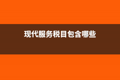 现代服务税目包括哪些?(现代服务税目包含哪些)