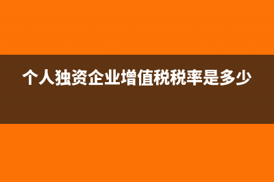 个人独资企业增值税税率?(个人独资企业增值税税率是多少)