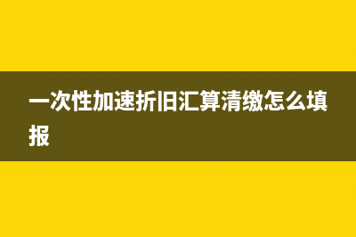 一次性加速折旧的账务处理(一次性加速折旧汇算清缴怎么填报)