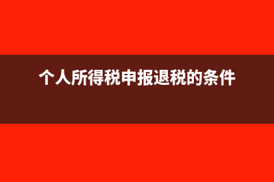 个人所得税申报系统如何添加企业(个人所得税申报退税的条件)