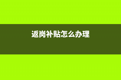 2月收到返岗补贴做什么科目(返岗补贴怎么办理)
