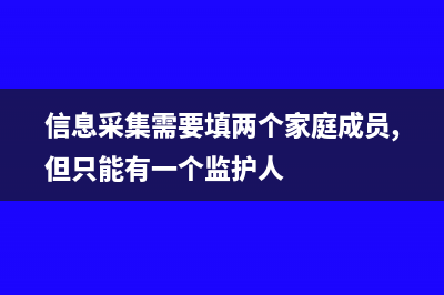 信息采集需要填工作年限吗(信息采集需要填两个家庭成员,但只能有一个监护人)