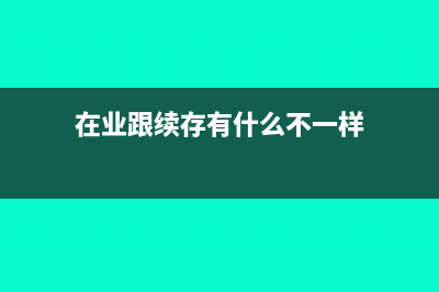 在业和存续是什么意思(在业跟续存有什么不一样)