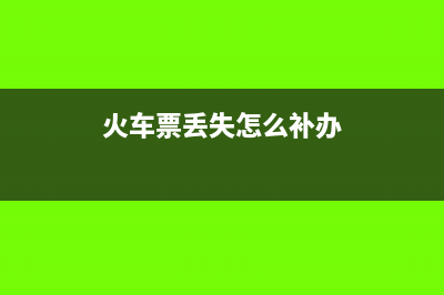 火车票丢失怎么报销差旅费(火车票丢失怎么补办)