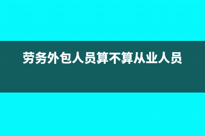 劳务外包人员算工资还是劳务报酬?(劳务外包人员算不算从业人员)
