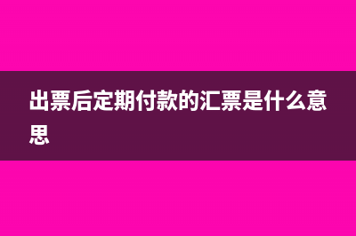 出票后定期付款和见票后定期付款有什么区别?(出票后定期付款的汇票是什么意思)